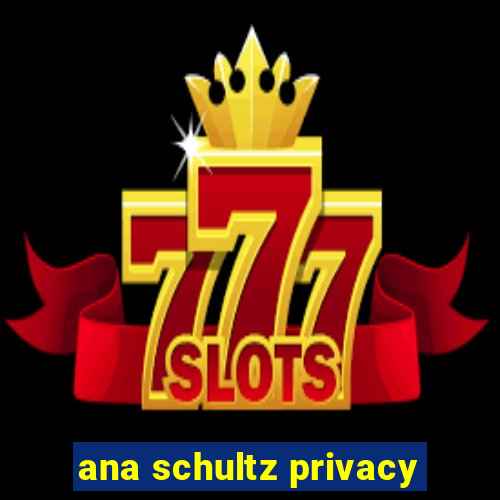 ana schultz privacy